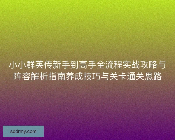 小小群英传新手到高手全流程实战攻略与阵容解析指南养成技巧与关卡通关思路
