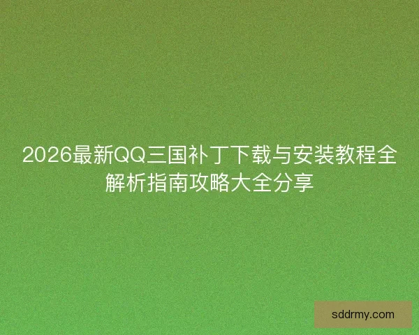 2026最新QQ三国补丁下载与安装教程全解析指南攻略大全分享