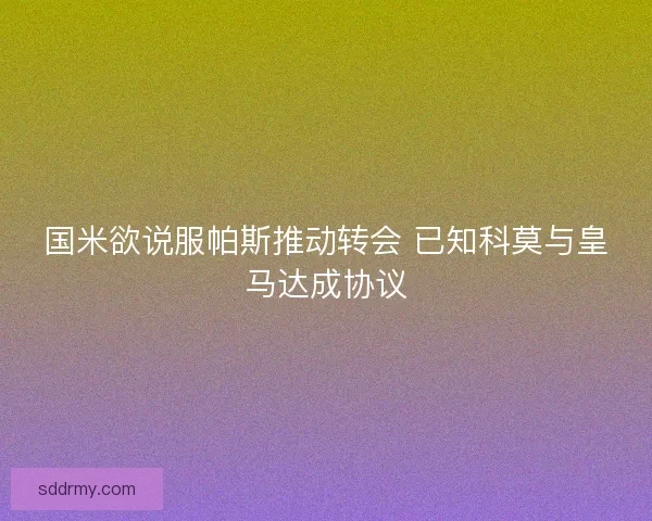 国米欲说服帕斯推动转会 已知科莫与皇马达成协议