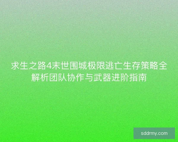求生之路4末世围城极限逃亡生存策略全解析团队协作与武器进阶指南