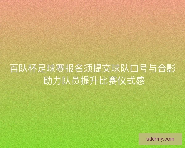 百队杯足球赛报名须提交球队口号与合影 助力队员提升比赛仪式感