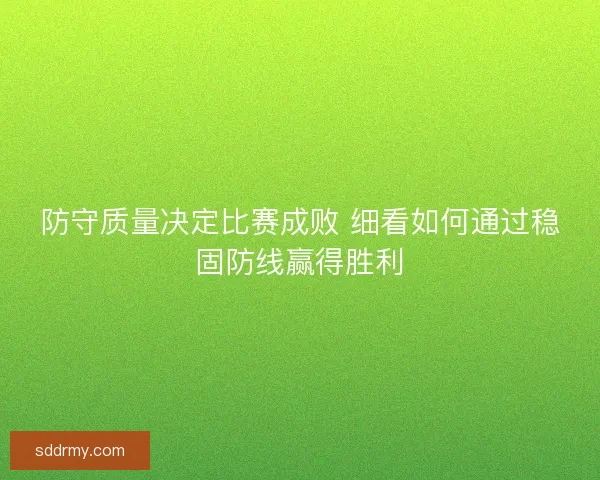 防守质量决定比赛成败 细看如何通过稳固防线赢得胜利