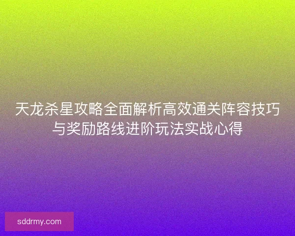 天龙杀星攻略全面解析高效通关阵容技巧与奖励路线进阶玩法实战心得