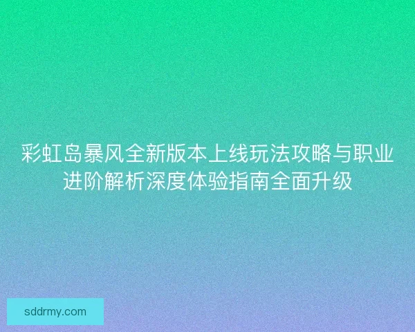 彩虹岛暴风全新版本上线玩法攻略与职业进阶解析深度体验指南全面升级